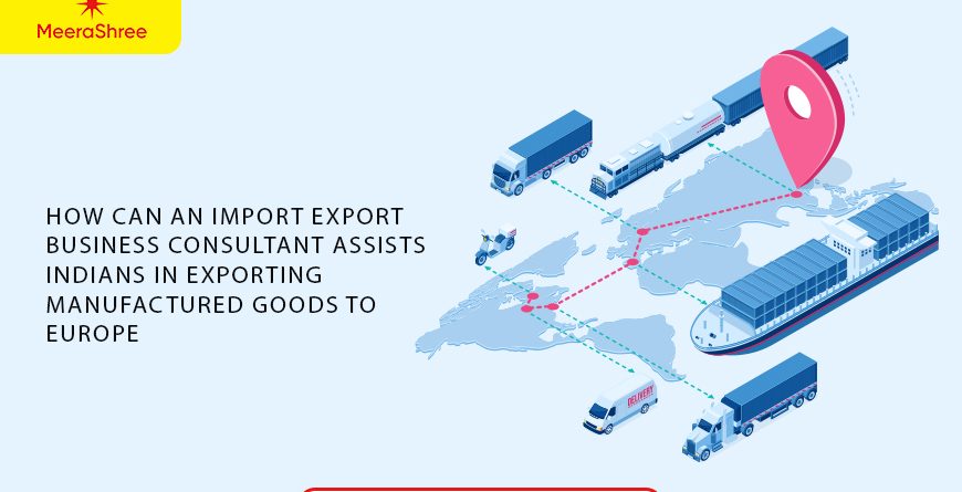 How Can an Import Export Business Consultant Assists Indians in Exporting Manufactured Goods to Europe